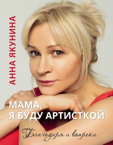 Мама я буду артисткой. Благодаря и вопреки. Якунина Анна