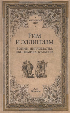 Рим и эллинизм. Войны, дипломатия, экономика, культура. Беликов А.П.