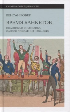 Время банкетов: Политика и символика одного поколения (1818&ndash;1848)