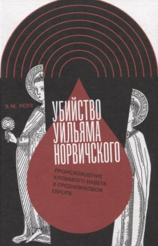 Убийство Уильяма Норвичского. Происхождение кровавого навета в средневековой Европе. Роуз Э.М.