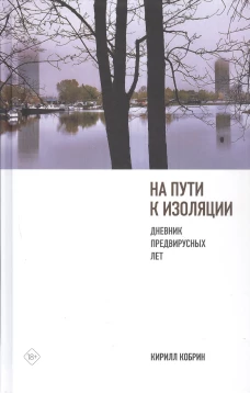 На пути к изоляции. Дневник предвирусных лет (+ карантинный эпилог). Кобрин К.Р.