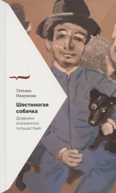 Татьяна Нешумова: Шестиногая собачка. Дневники итальянских путешествий