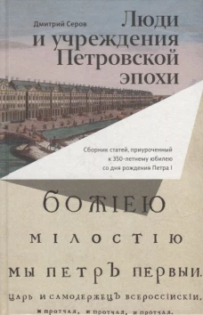 Люди и учреждения Петровской эпохи: Сборник статей, приуроченный к 350-летнему юбилею со дня рождения Петра I. Серов Д.О.