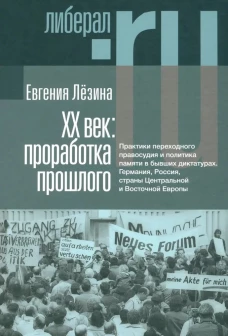 ХX век: проработка прошлого. Практики переходного правосудия и политика памяти в бывших диктатурах. 2-е изд, испр