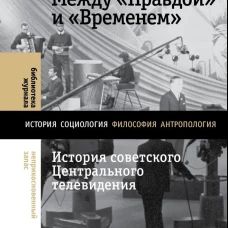 Между &laquo;Правдой&raquo; и &laquo;Временем&raquo;: история советского Центрального телевидения