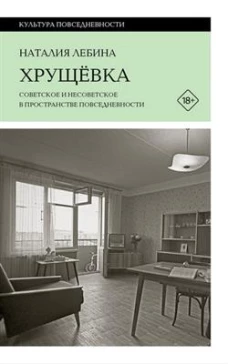 Хрущевка: советское и несоветское в пространстве повседневности. 2-е изд
