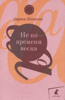 Не ко времени весна: повести, рассказы, роман. Айлисли А.
