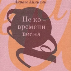 Не ко времени весна: повести, рассказы, роман. Айлисли А.
