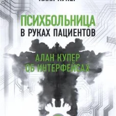 Психбольница в руках пациентов. Алан Купер об интерфейсах или Почему высокие технологии сводят нас с ума и как восстановить душевное равновесие