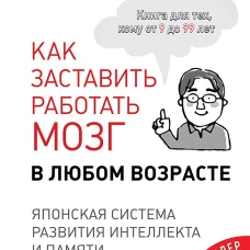 Как заставить работать мозг в любом возрасте. Японская система развития интеллекта и памяти
