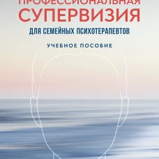 Профессиональная супервизия для семейных психотерапевтов. Учебное пособие