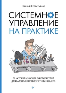 Системное управление на практике. 50 историй из опыта руководителей для развития управленческих нав