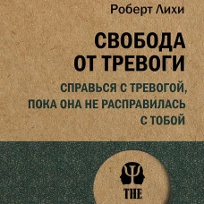 Роберт Лихи: Свобода от тревоги. Справься с тревогой, пока она не расправилась с тобой