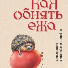 Как обнять ежа. Не ранить и не раниться в отношениях