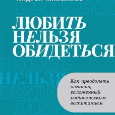 Любить нельзя обидеться. Как преодолеть негатив, заложенный родительским воспитанием