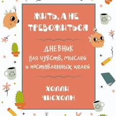 Жить, а не тревожиться. Дневник для чувств, мыслей и поставленных целей