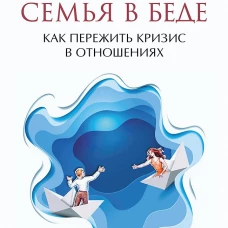 Семья в беде. Как пережить кризис в отношениях