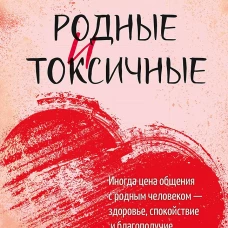 Родные и токсичные. Иногда цена общения с родным человеком &mdash; здоровье, спокойствие и благополучие