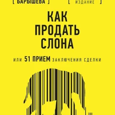 Как продать слона или 51 прием заключения сделки, 7-е издание, переработанное и дополненное