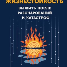 Жизнестойкость. Выжить после разочарований и катастроф