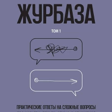 Журбаза. Практические ответы на сложные вопросы про карьеру, деньги, семью и отношения. Том 1