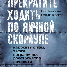 Прекратите ходить по яичной скорлупе: как жить с тем, у кого пограничное расстройство личности. 3-е изд.