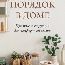 Порядок в доме. Простые инструкции для комфортной жизни