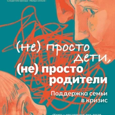 Не просто дети, не просто родители. Поддержка семьи в кризис