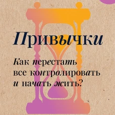 Привычки. Как перестать все контролировать и начать жить?