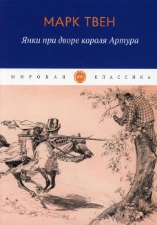 Янки при дворе короля Артура: роман. Твен М.