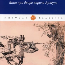 Янки при дворе короля Артура: роман. Твен М.