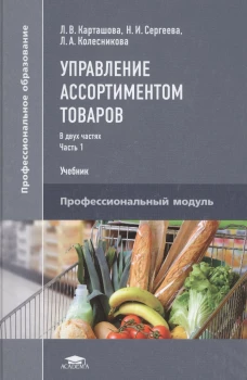 Управление ассортиментом товаров. В 2 ч. Ч. 1. Учебник для СПО. 3-е изд., перераб. Карташова Л.В., Сергеева Н.И., Колесникова Л.А.
