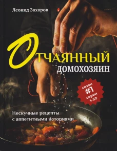 Отчаянный домохозяин.Нескучные рецепты с аппетитными историями