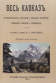 Весь Кавказ. Промышленность, торговля и сельское хозяйство Северного Кавказа и Закавказья в 1914 г. (репринтное изд. 1914 г.). Сост. Шапсович М.С.