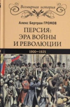  Персия: эра войны и революции. 1900-1925 