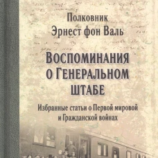 Воспоминания о Генеральном штабе. Избранные статьи о Первой мировой и Гражданской войнах. Фон Валь Э. Г.