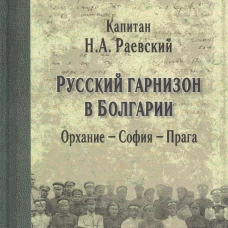 Русский гарнизон в Болгарии. Орхание - София - Прага. Раевский Н.А.