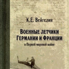 Военные летчики Германии и Франции в Первой мировой войне. Вейгелин К.Е.