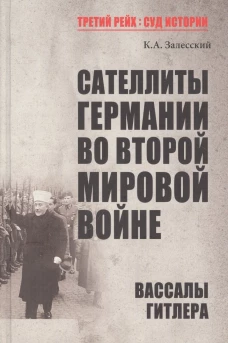 Константин Залесский: Сателлиты Германии во Второй мировой войне. Вассалы Гитлера