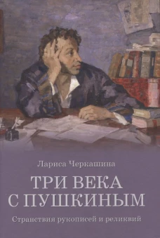 Три века с Пушкиным. Странствия рукописей и реликвий. Черкашина Л.А.