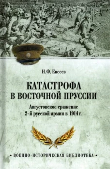 Катастрофа в Восточной Пруссии. Августовское сражение 2-й русской армии в 1914 г. Евсеев Н.Ф