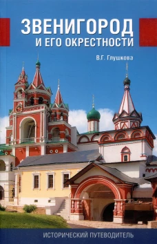 Звенигород и его окрестности. Исторический путеводитель. 3-е изд., испр., доп. Глушкова В.Г.