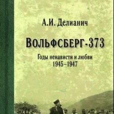 Вольфсберг-373. Годы ненависти и любви. 1945-1947. Делианич А.И.