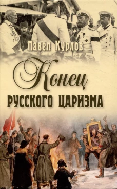 Конец русского царизма. Воспоминания бывшего командира Корпуса жандармов. Курлов П.Г.