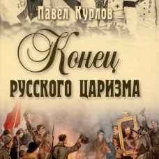 Конец русского царизма. Воспоминания бывшего командира Корпуса жандармов. Курлов П.Г.