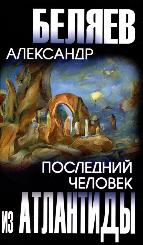 Последний человек из Атлантиды: романы. Беляев А.Р.