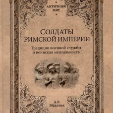 Солдаты Римской империи. Традиции военной службы и воинская ментальность. 2-е изд., испр. и доп