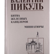 Битва железных канцлеров: роман. Миниатюры. Пикуль В.С.