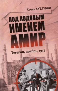 Под кодовым именем Амир. Тегеран, ноябрь, 1943 (12+)