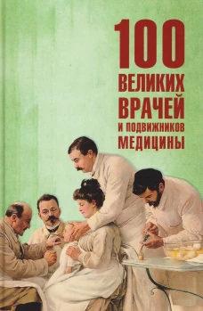 100 великих врачей и подвижников медицины (12+)